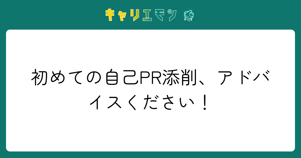 初めての自己PR添削、アドバイスください！