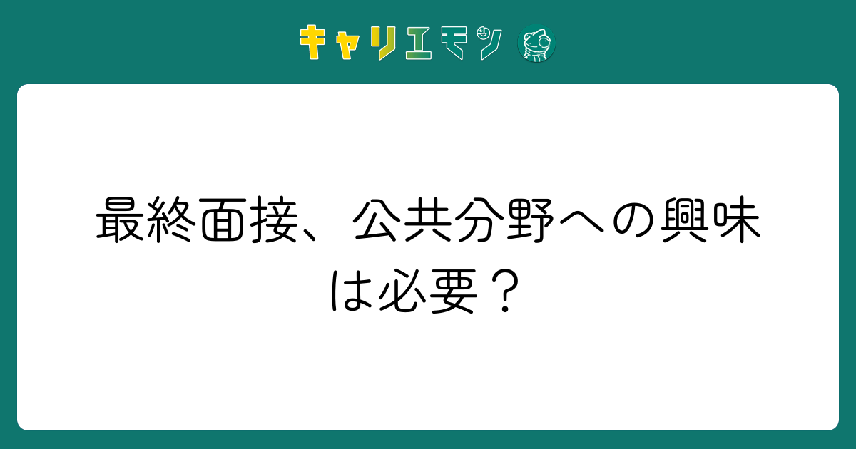 最終面接、公共分野への興味は必要？