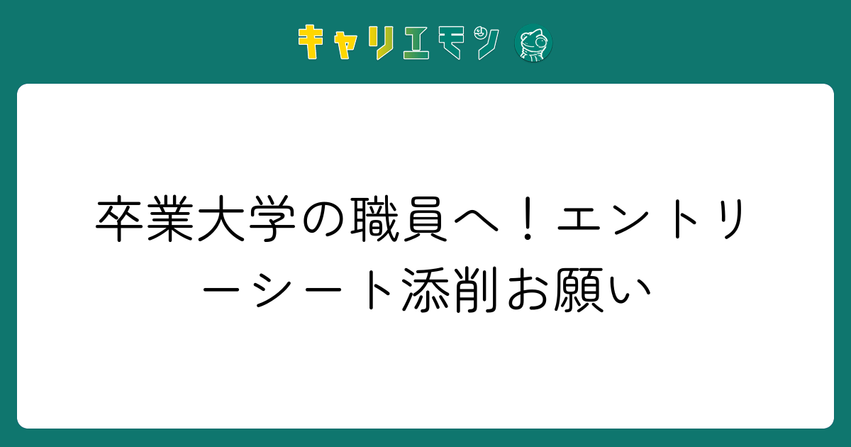 卒業大学の職員へ！エントリーシート添削お願い
