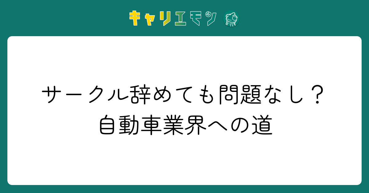 サークル辞めても問題なし？自動車業界への道