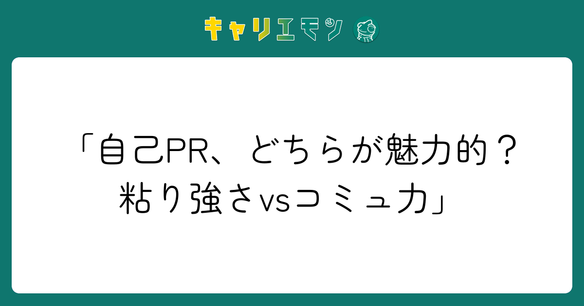 「自己PR、どちらが魅力的？粘り強さvsコミュ力」