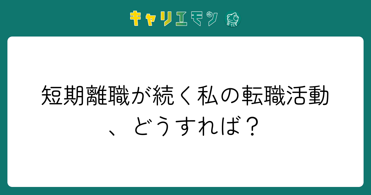 短期離職が続く私の転職活動、どうすれば？