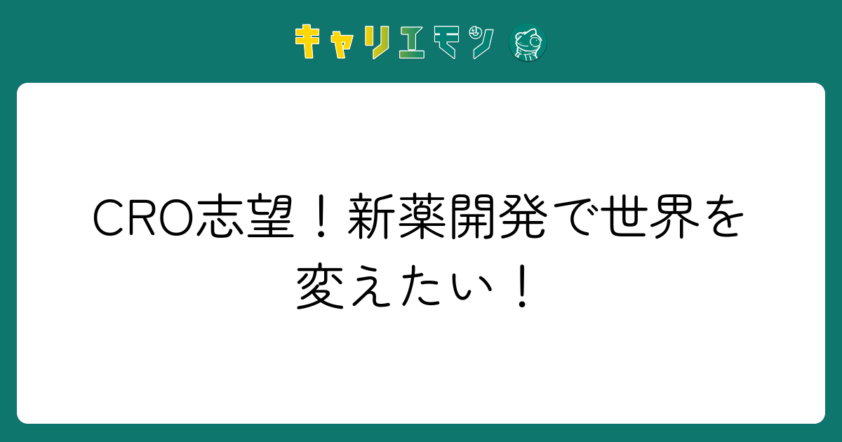 CRO志望！新薬開発で世界を変えたい！