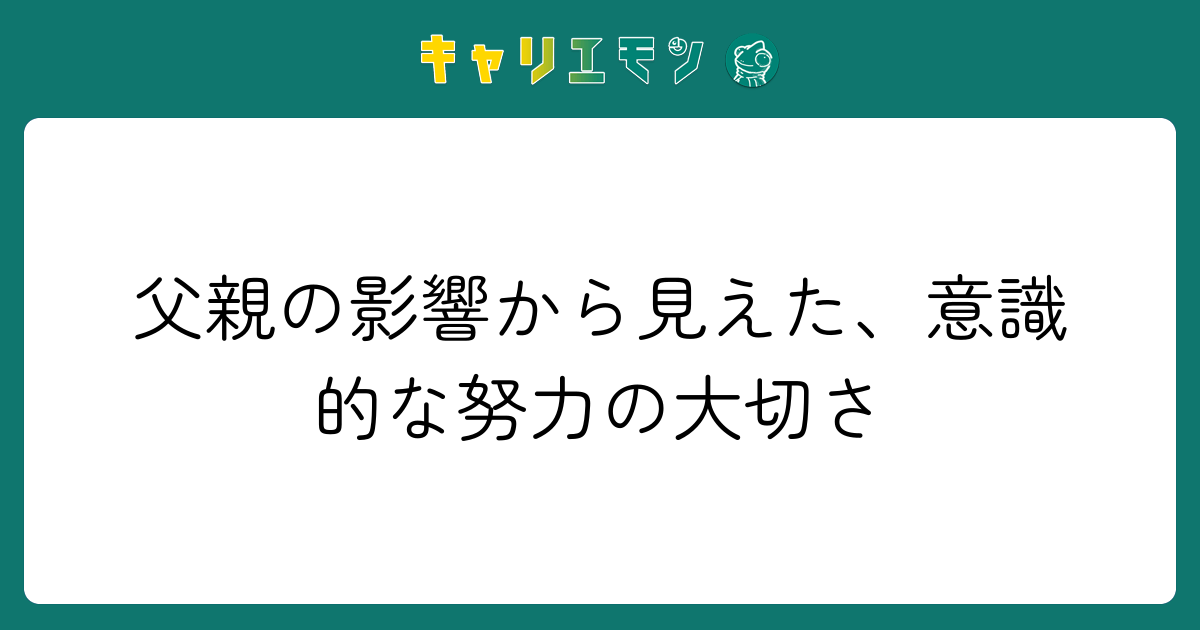 父親の影響から見えた、意識的な努力の大切さ