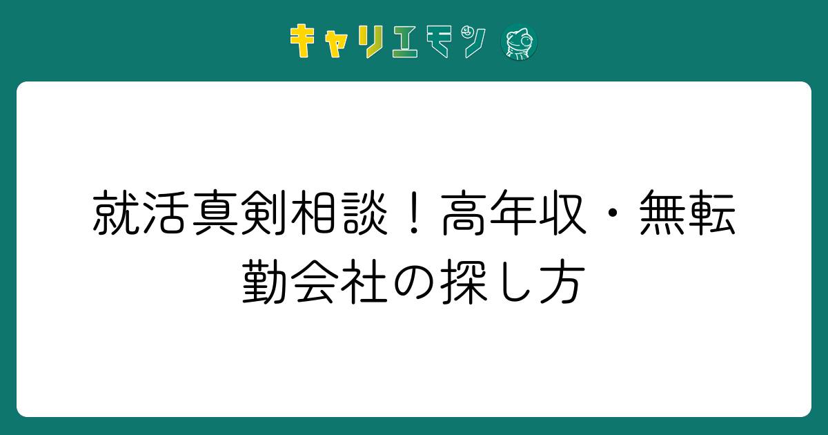 就活真剣相談！高年収・無転勤会社の探し方