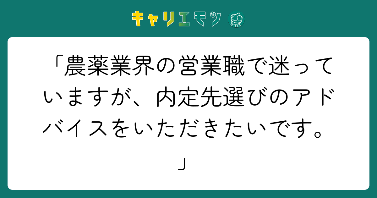 「農薬業界の営業職で迷っていますが、内定先選びのアドバイスをいただきたいです。」