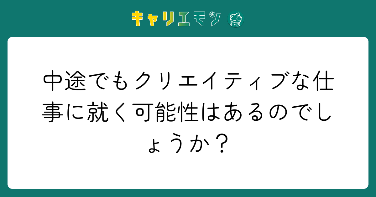中途でもクリエイティブな仕事に就く可能性はあるのでしょうか？