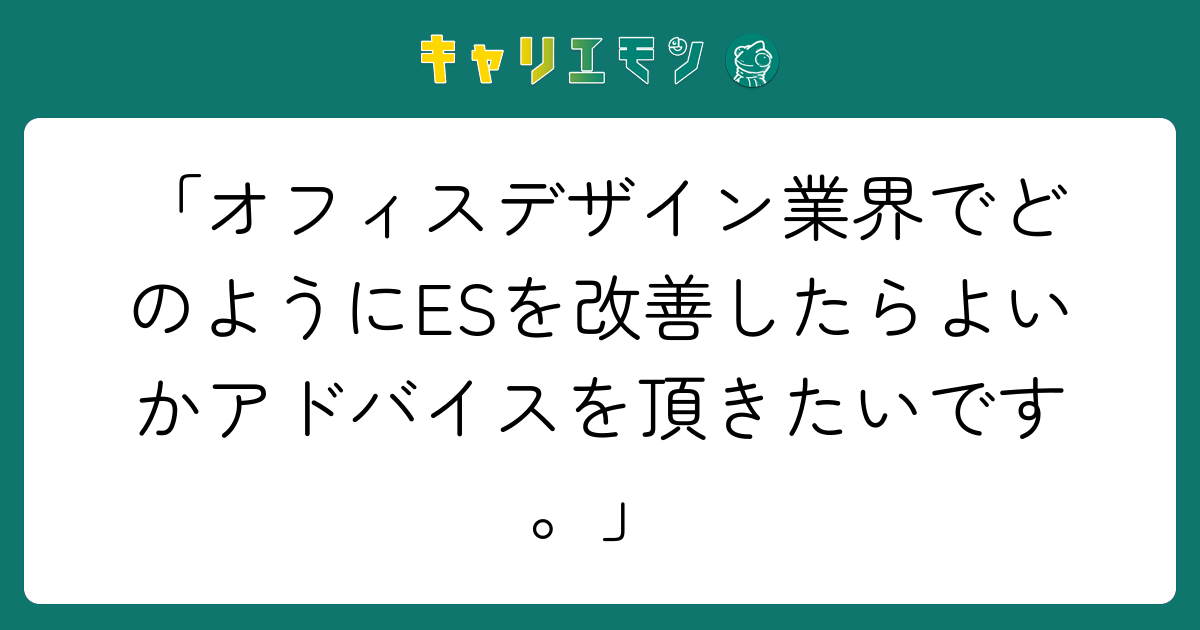 「オフィスデザイン業界でどのようにESを改善したらよいかアドバイスを頂きたいです。」