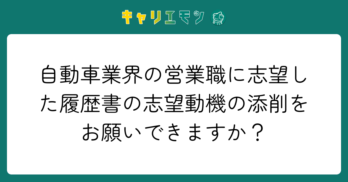 自動車業界の営業職に志望した履歴書の志望動機の添削をお願いできますか？