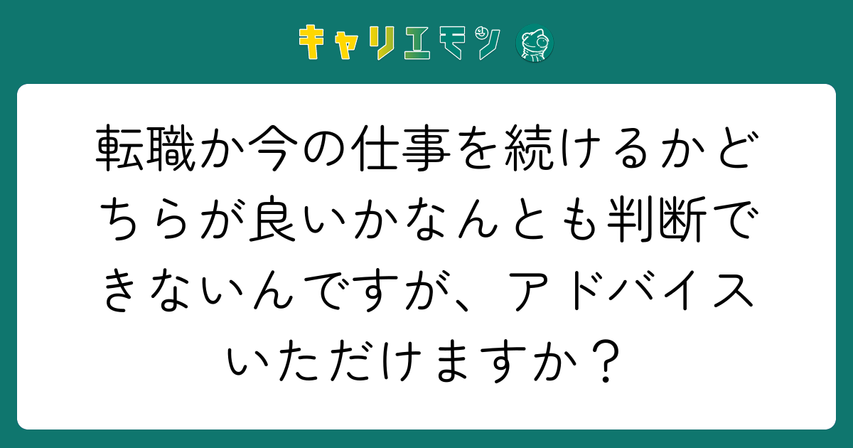 転職か今の仕事を続けるかどちらが良いかなんとも判断できないんですが、アドバイスいただけますか？