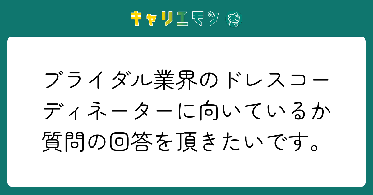 ブライダル業界のドレスコーディネーターに向いているか質問の回答を頂きたいです。