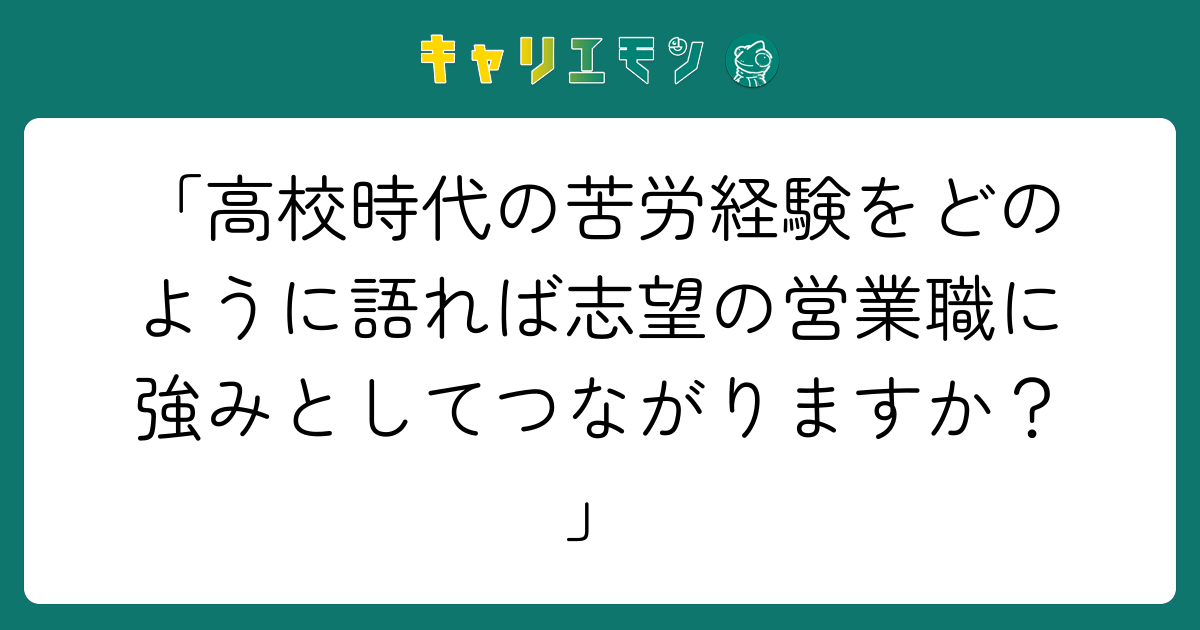「高校時代の苦労経験をどのように語れば志望の営業職に強みとしてつながりますか？」