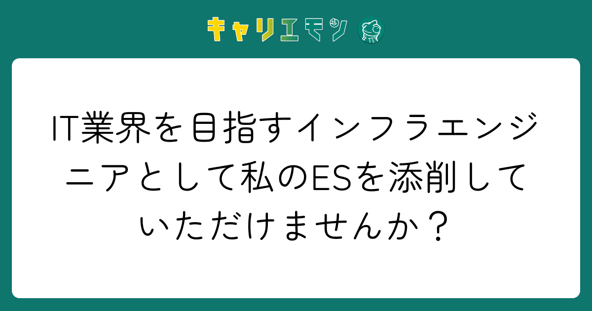 IT業界を目指すインフラエンジニアとして私のESを添削していただけませんか？