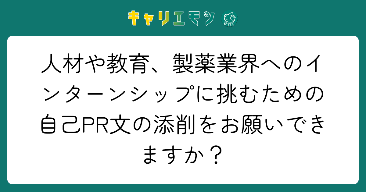 人材や教育、製薬業界へのインターンシップに挑むための自己PR文の添削をお願いできますか？