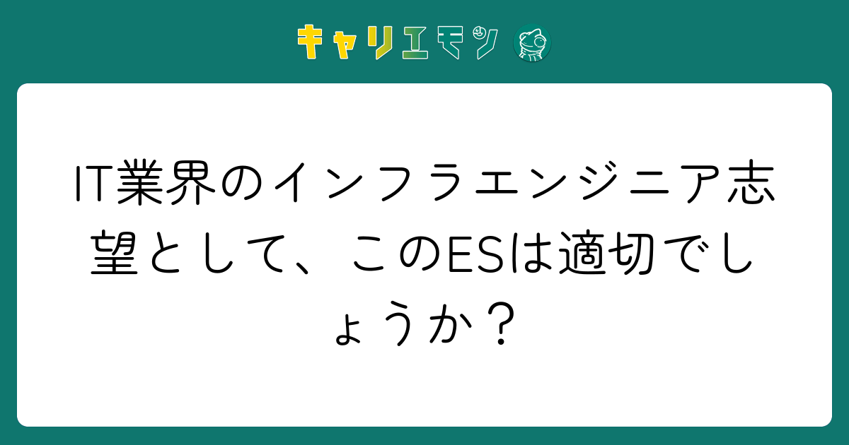 IT業界のインフラエンジニア志望として、このESは適切でしょうか？