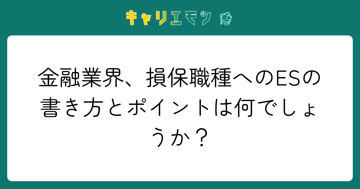 金融業界、損保職種へのESの書き方とポイントは何でしょうか？