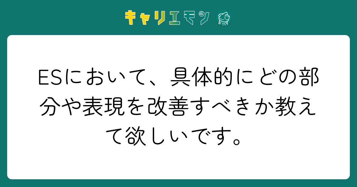 ESにおいて、具体的にどの部分や表現を改善すべきか教えて欲しいです。