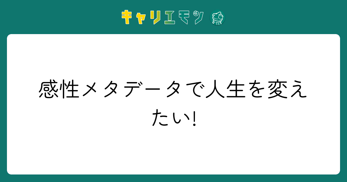 感性メタデータで人生を変えたい!