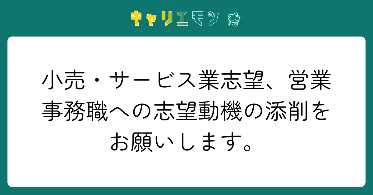 小売・サービス業志望、営業事務職への志望動機の添削をお願いします。
