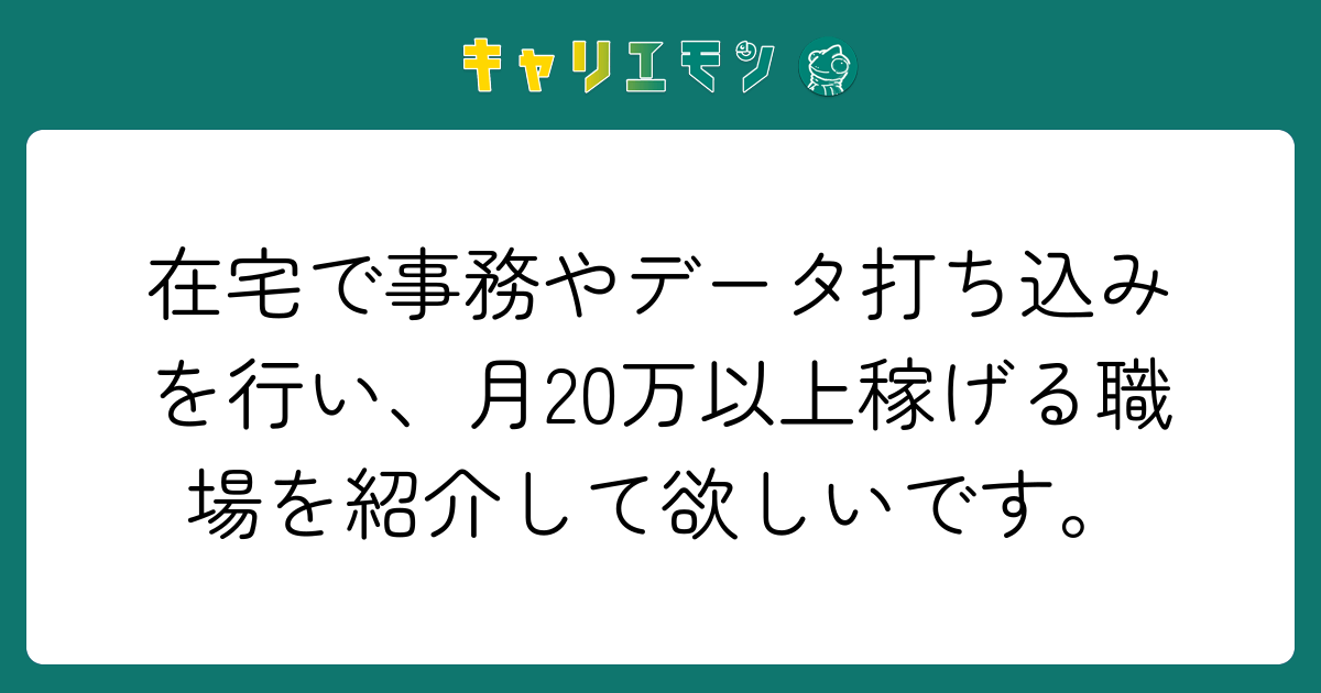 在宅で事務やデータ打ち込みを行い、月20万以上稼げる職場を紹介して欲しいです。