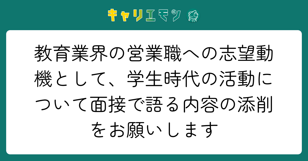 教育業界の営業職への志望動機として、学生時代の活動について面接で語る内容の添削をお願いします