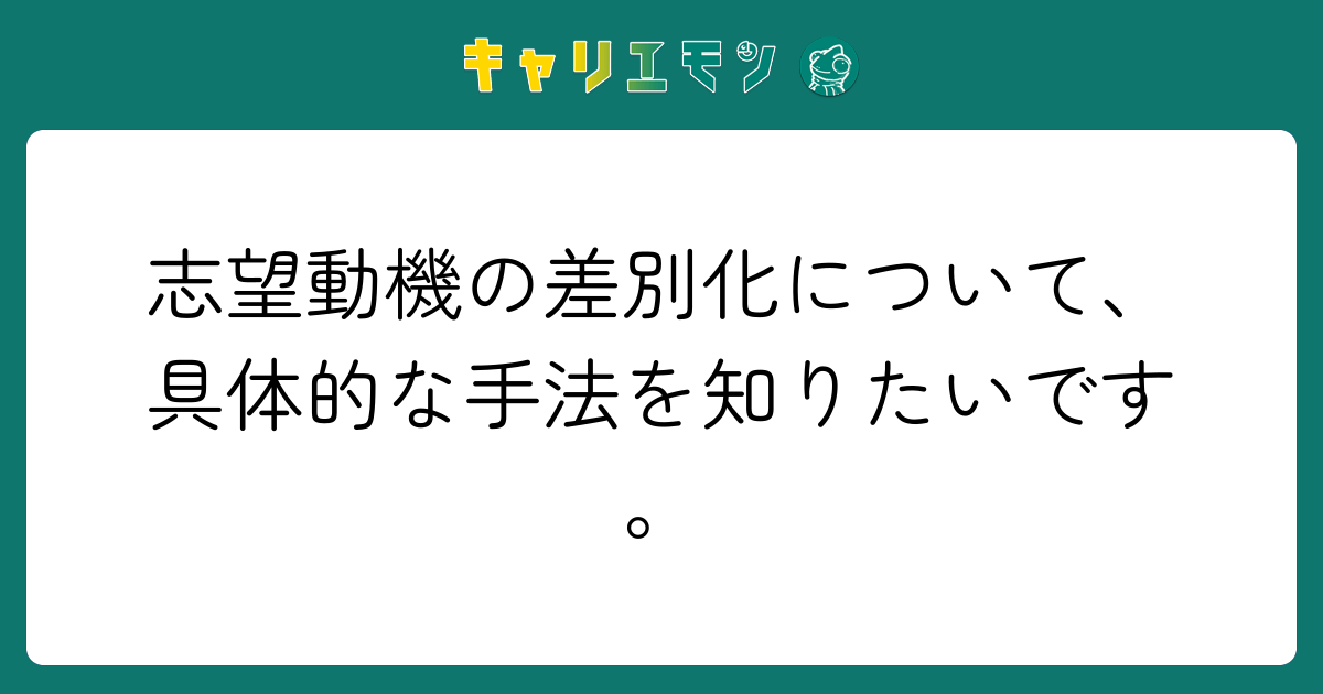 志望動機の差別化について、具体的な手法を知りたいです。