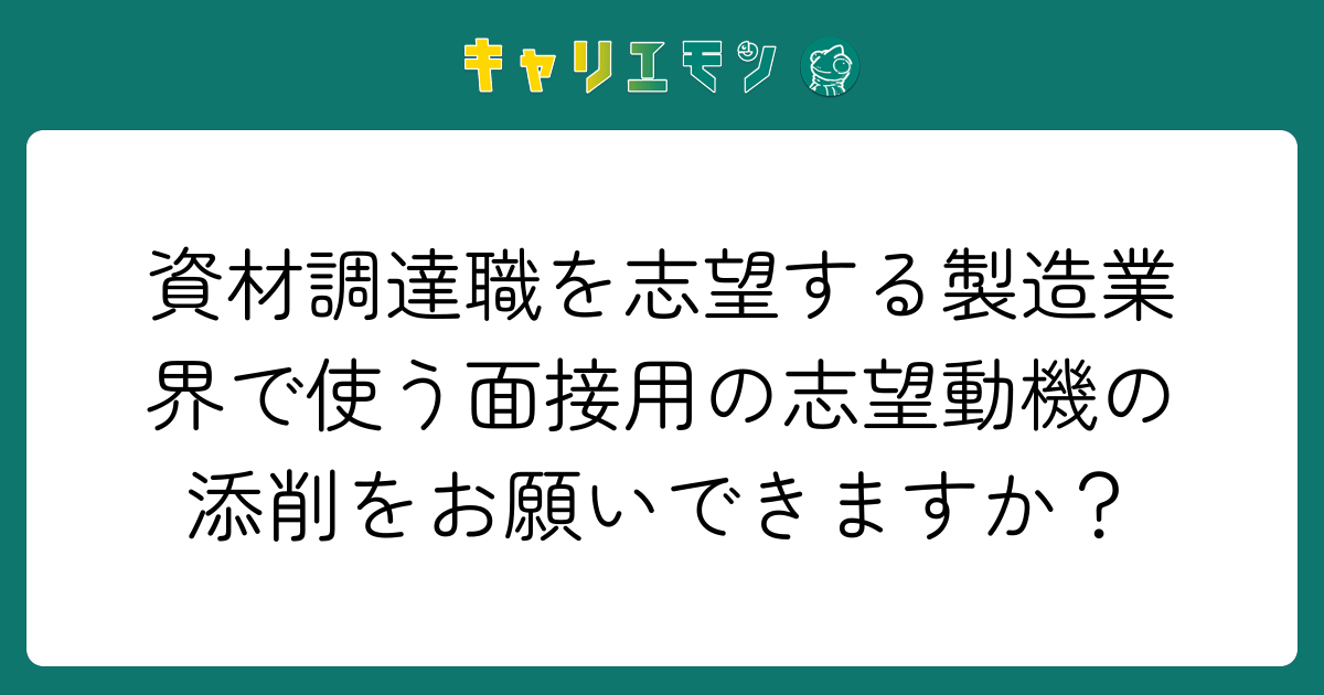 資材調達職を志望する製造業界で使う面接用の志望動機の添削をお願いできますか？