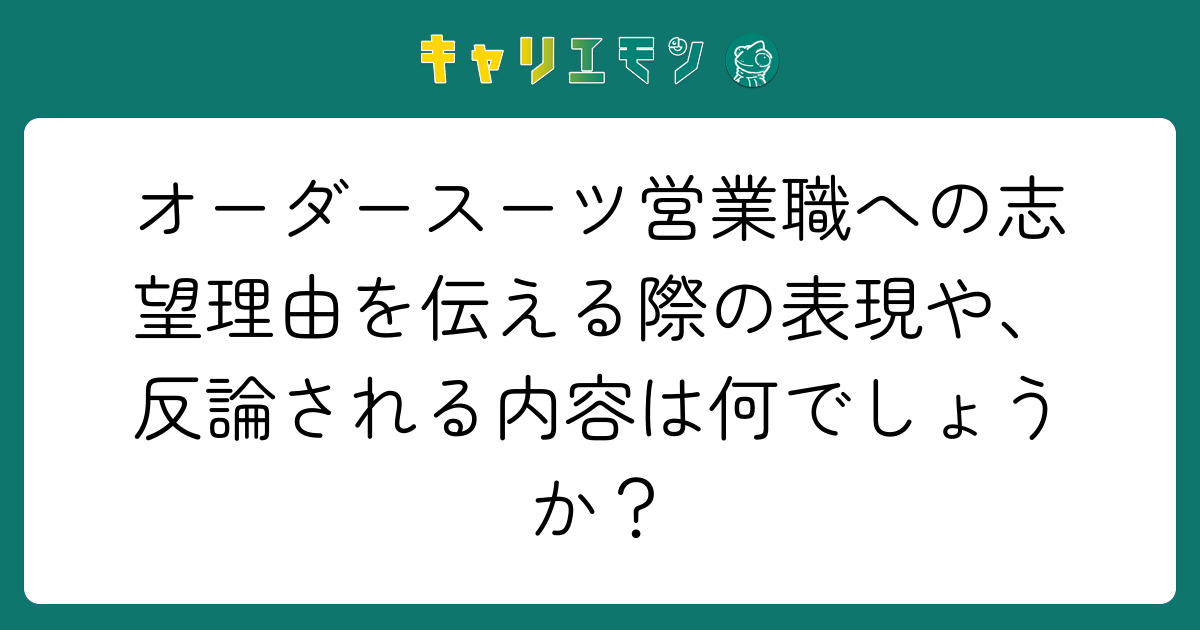 オーダースーツ営業職への志望理由を伝える際の表現や、反論される内容は何でしょうか？