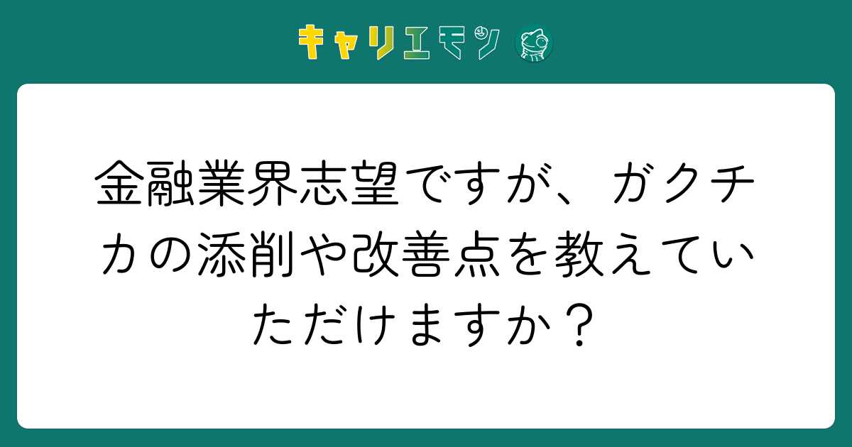 金融業界志望ですが、ガクチカの添削や改善点を教えていただけますか？