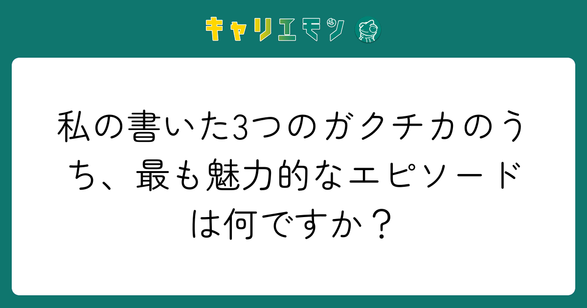私の書いた3つのガクチカのうち、最も魅力的なエピソードは何ですか？