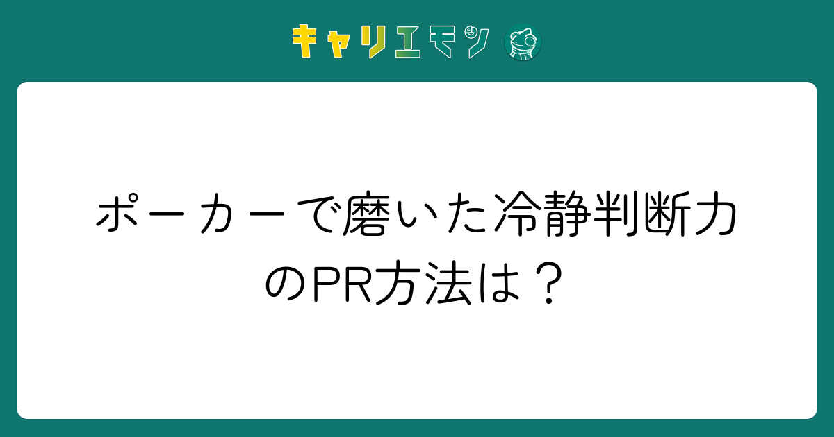 ポーカーで磨いた冷静判断力のPR方法は？