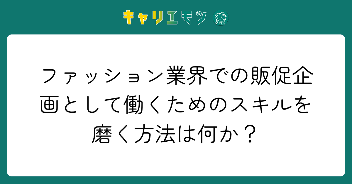 ファッション業界での販促企画として働くためのスキルを磨く方法は何か？