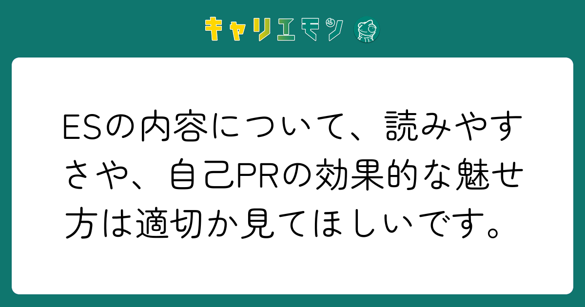 ESの内容について、読みやすさや、自己PRの効果的な魅せ方は適切か見てほしいです。
