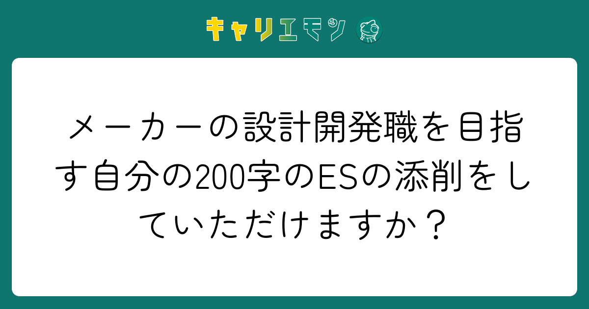 メーカーの設計開発職を目指す自分の200字のESの添削をしていただけますか？