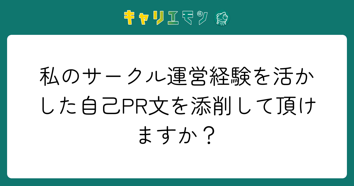 私のサークル運営経験を活かした自己PR文を添削して頂けますか？