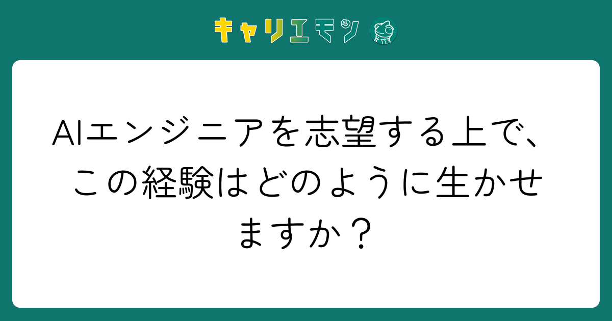 AIエンジニアを志望する上で、この経験はどのように生かせますか？
