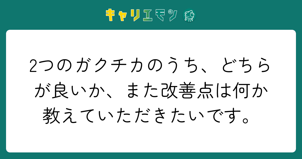 2つのガクチカのうち、どちらが良いか、また改善点は何か教えていただきたいです。