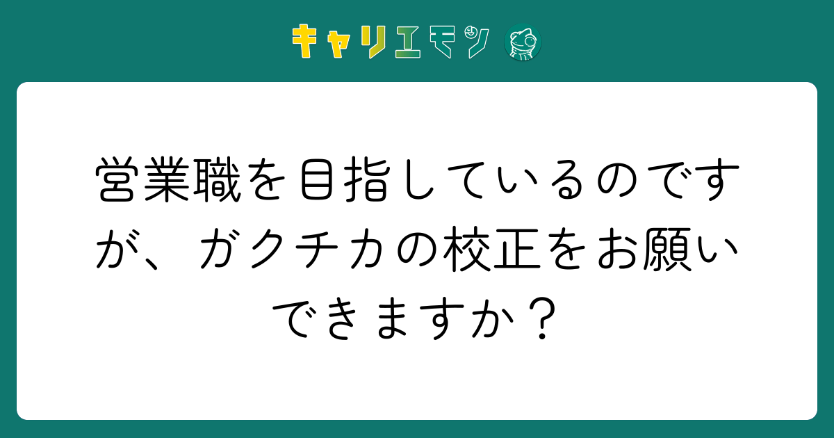 営業職を目指しているのですが、ガクチカの校正をお願いできますか？