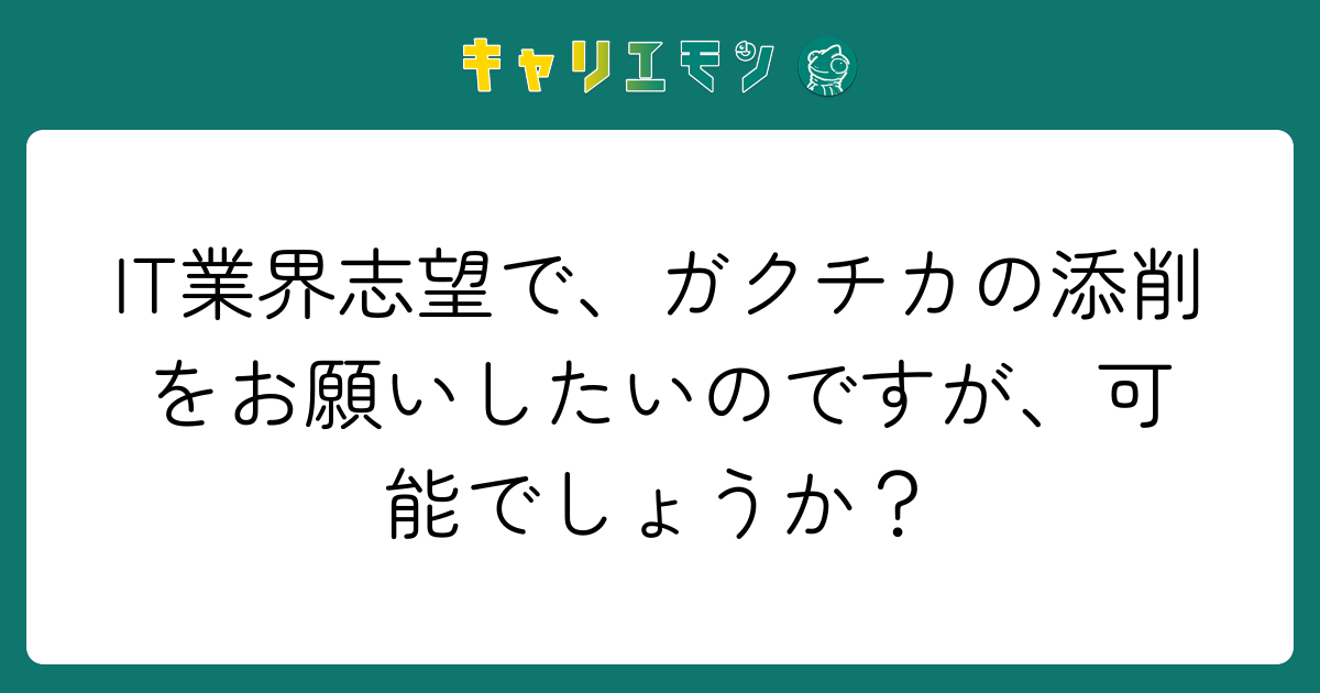 IT業界志望で、ガクチカの添削をお願いしたいのですが、可能でしょうか？