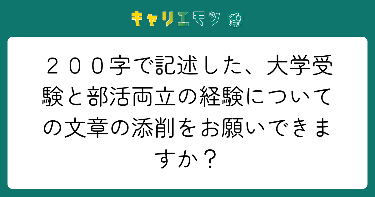 ２００字で記述した、大学受験と部活両立の経験についての文章の添削をお願いできますか？