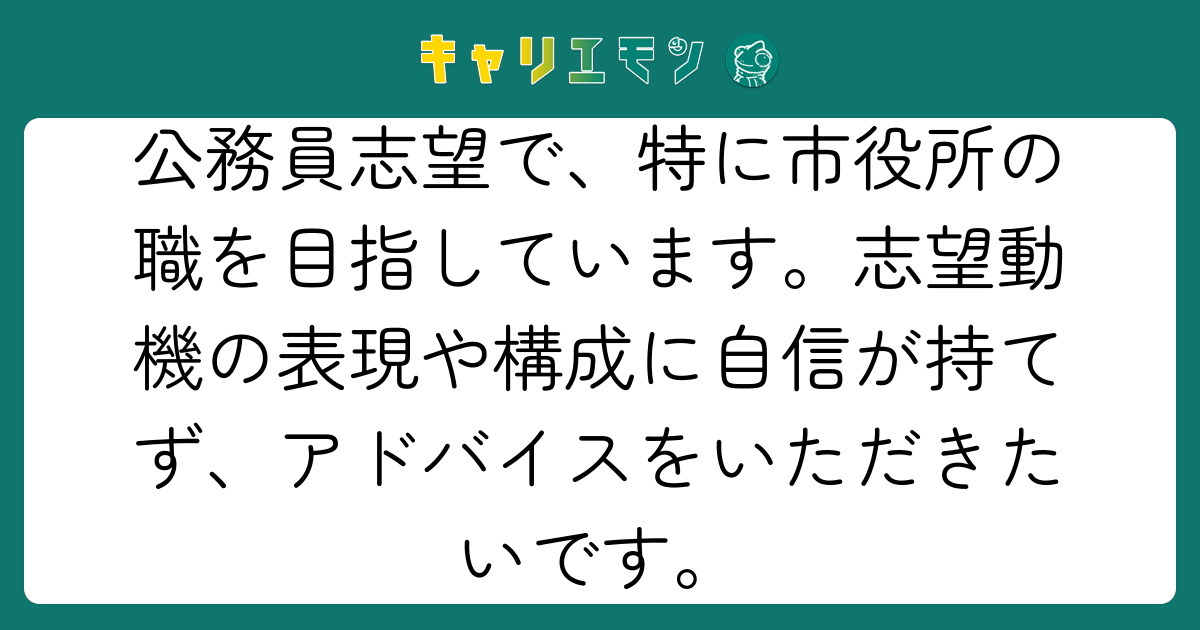 公務員志望で、特に市役所の職を目指しています。志望動機の表現や構成に自信が持てず、アドバイスをいただきたいです。