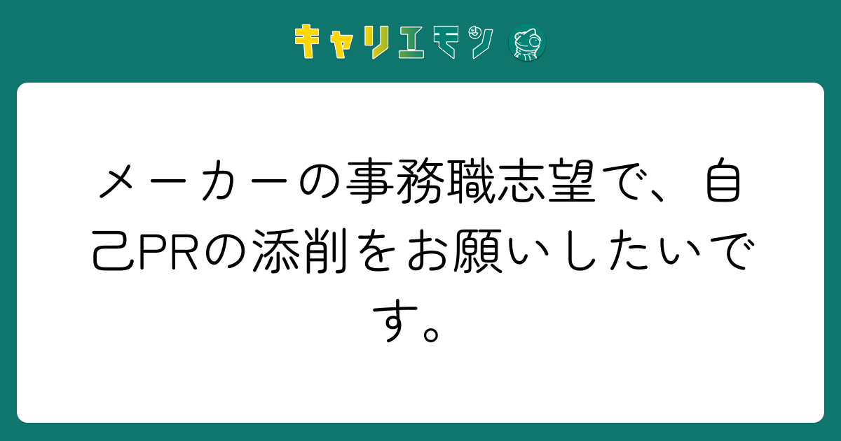 メーカーの事務職志望で、自己PRの添削をお願いしたいです。