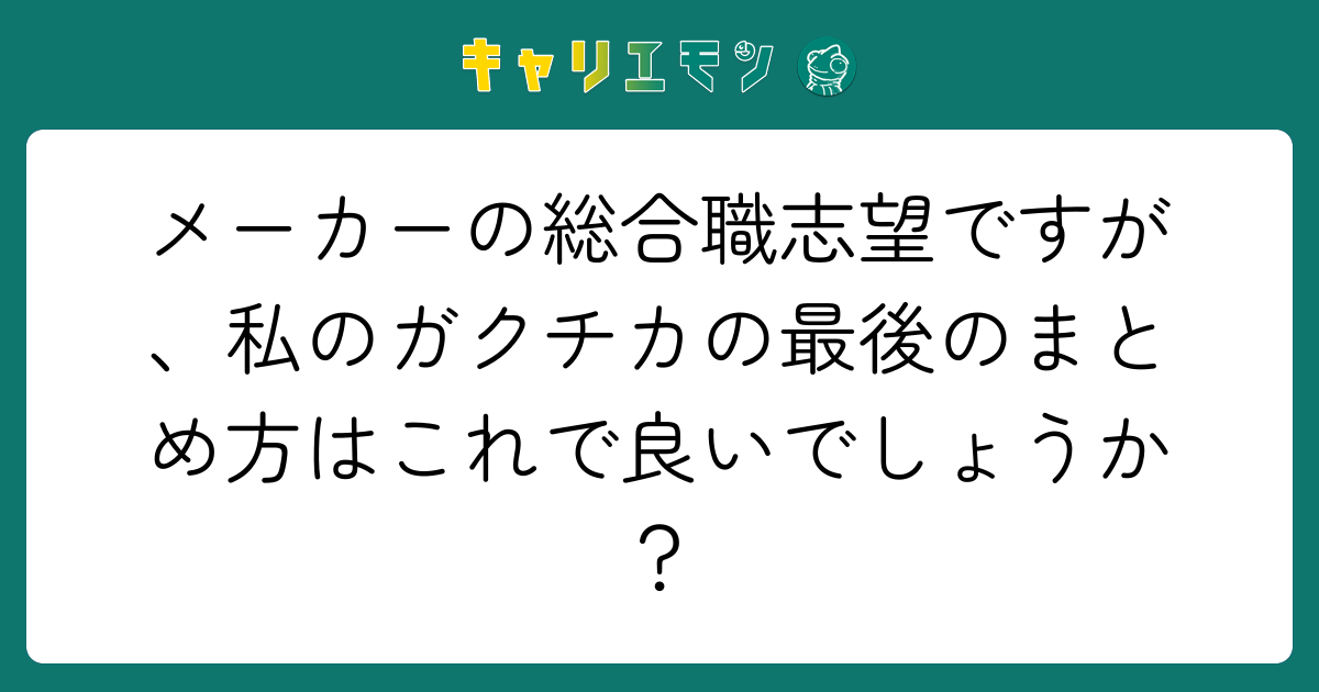 メーカーの総合職志望ですが、私のガクチカの最後のまとめ方はこれで良いでしょうか？