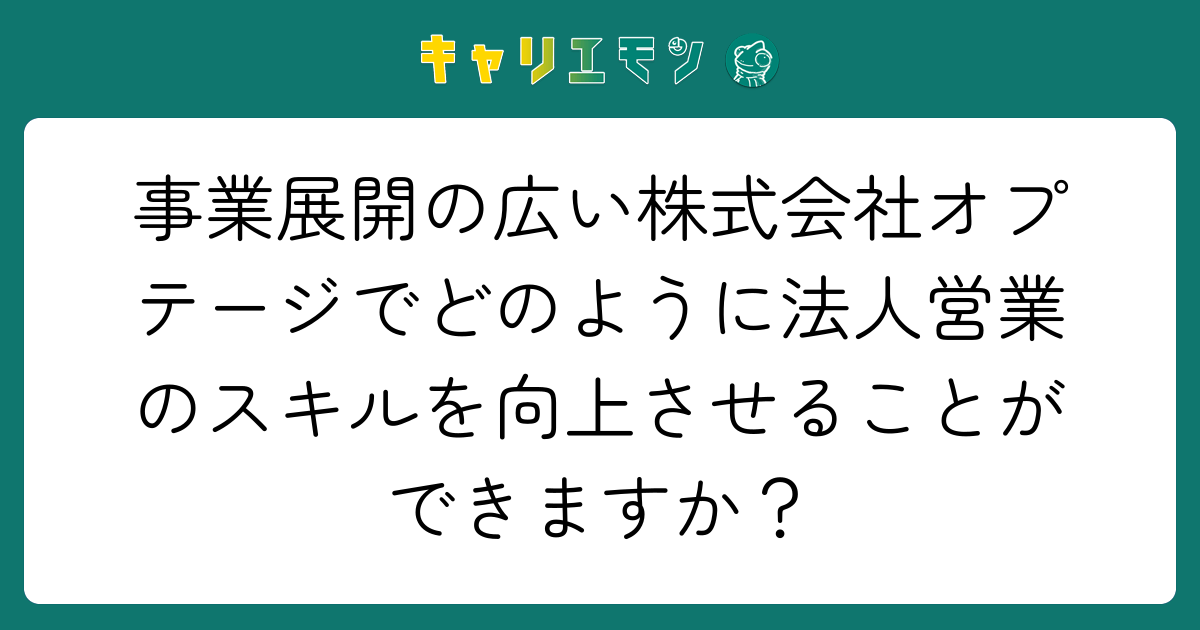 事業展開の広い株式会社オプテージでどのように法人営業のスキルを向上させることができますか？
