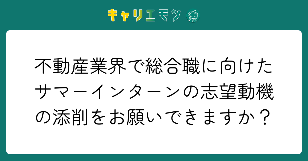 不動産業界で総合職に向けたサマーインターンの志望動機の添削をお願いできますか？