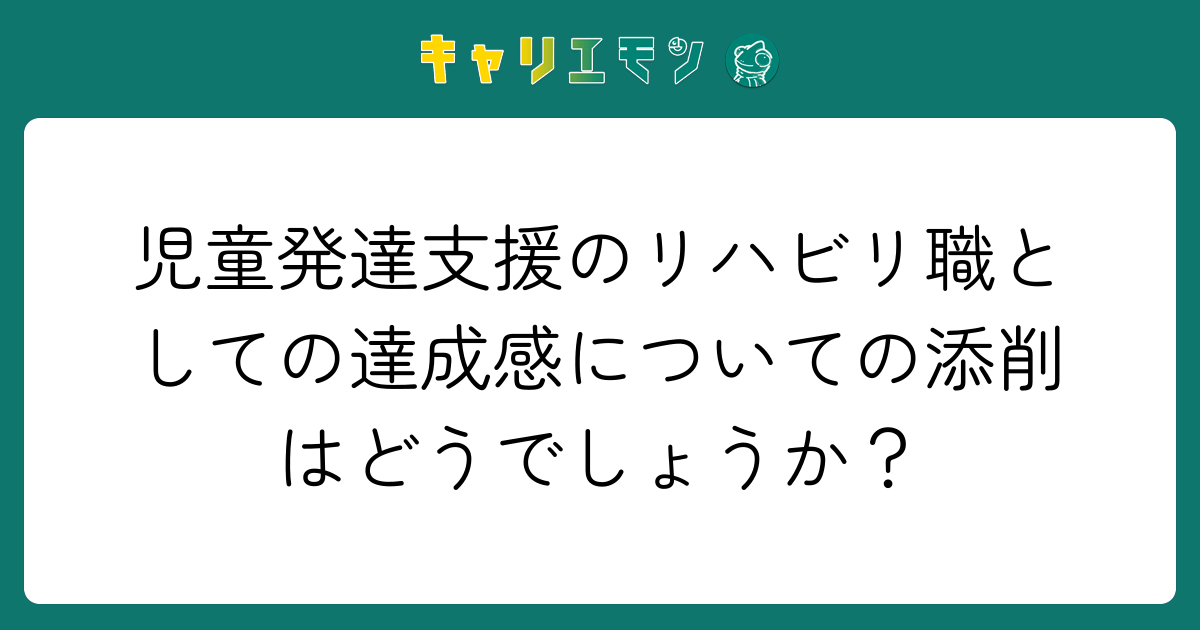 児童発達支援のリハビリ職としての達成感についての添削はどうでしょうか？