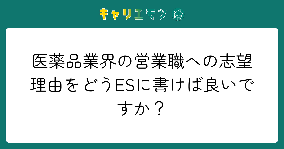医薬品業界の営業職への志望理由をどうESに書けば良いですか？