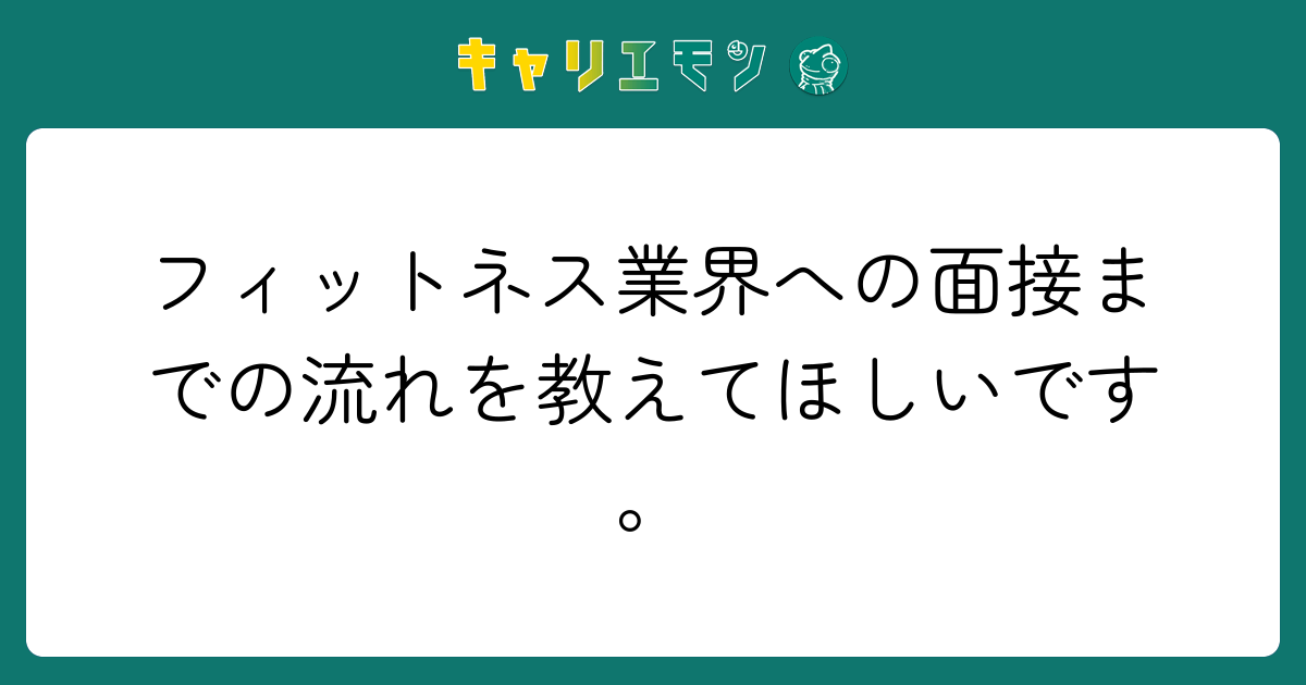 フィットネス業界への面接までの流れを教えてほしいです。
