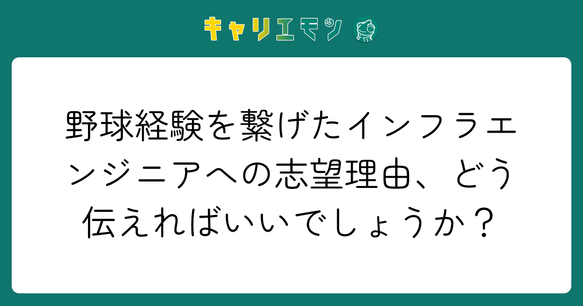野球経験を繋げたインフラエンジニアへの志望理由、どう伝えればいいでしょうか？