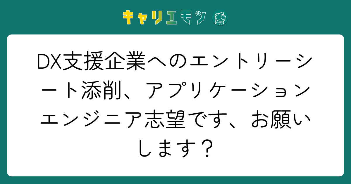 DX支援企業へのエントリーシート添削、アプリケーションエンジニア志望です、お願いします？